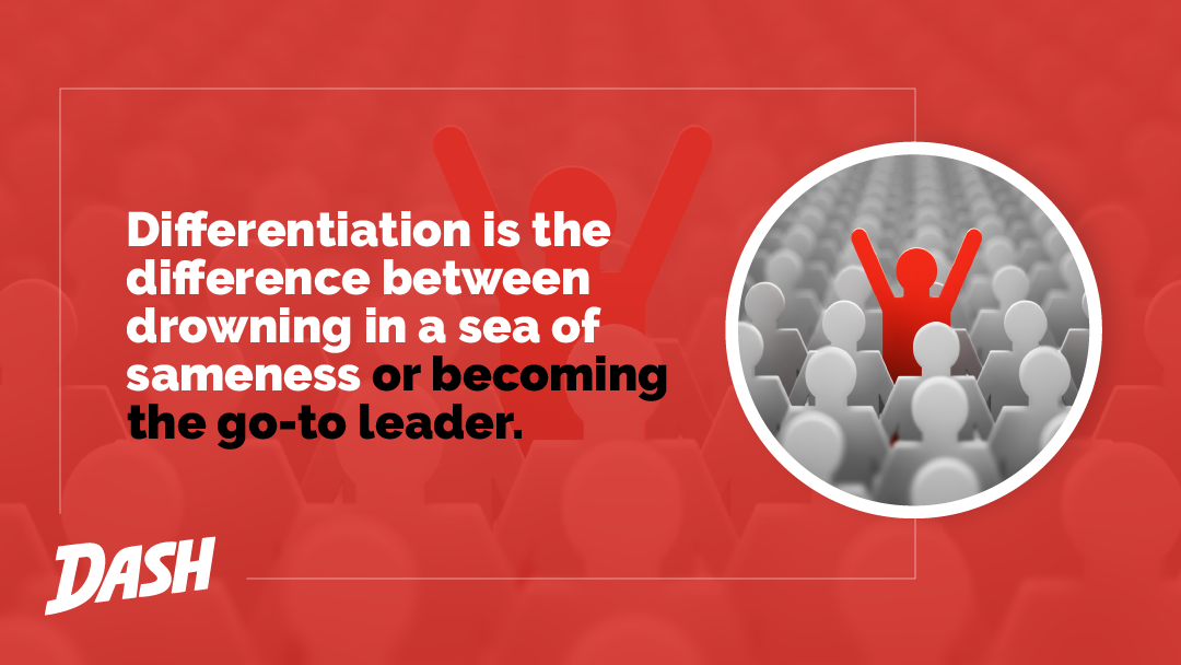 Differentiation is the difference between drowning in a sea of sameness or becoming the go-to leader.