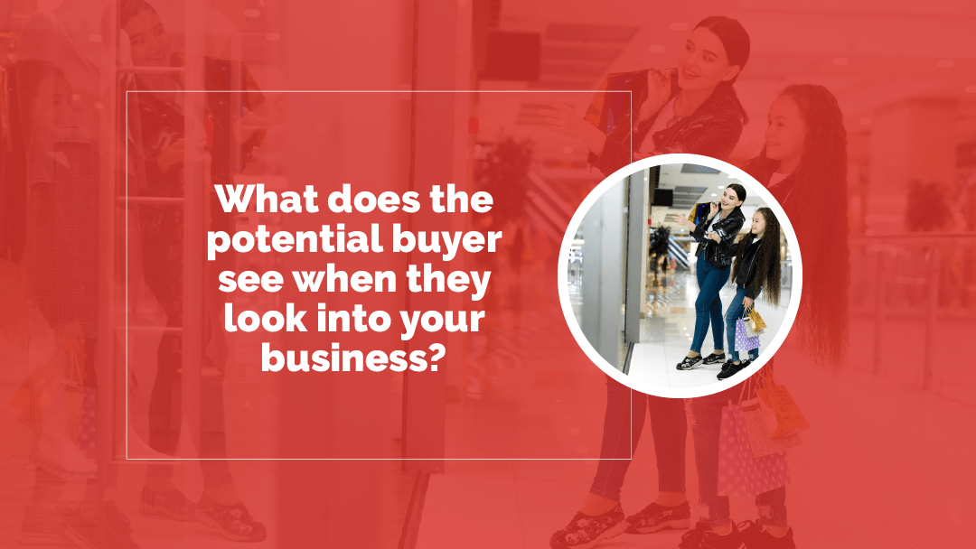 What does the potential buyer see when they look into your business?