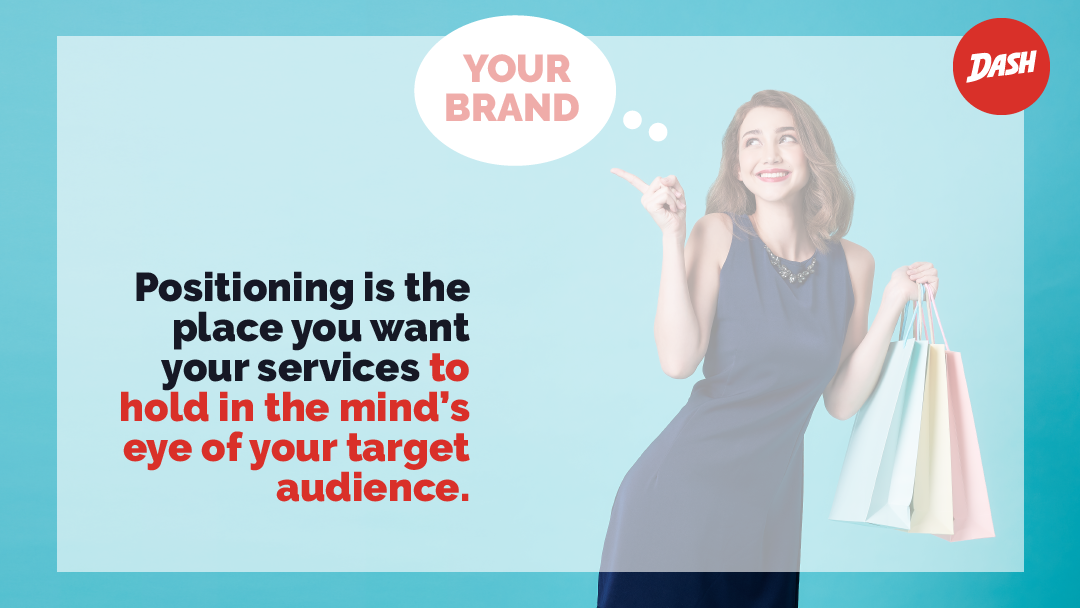 Positioning is the place you want your services to hold in the mind's eye of your target audience.