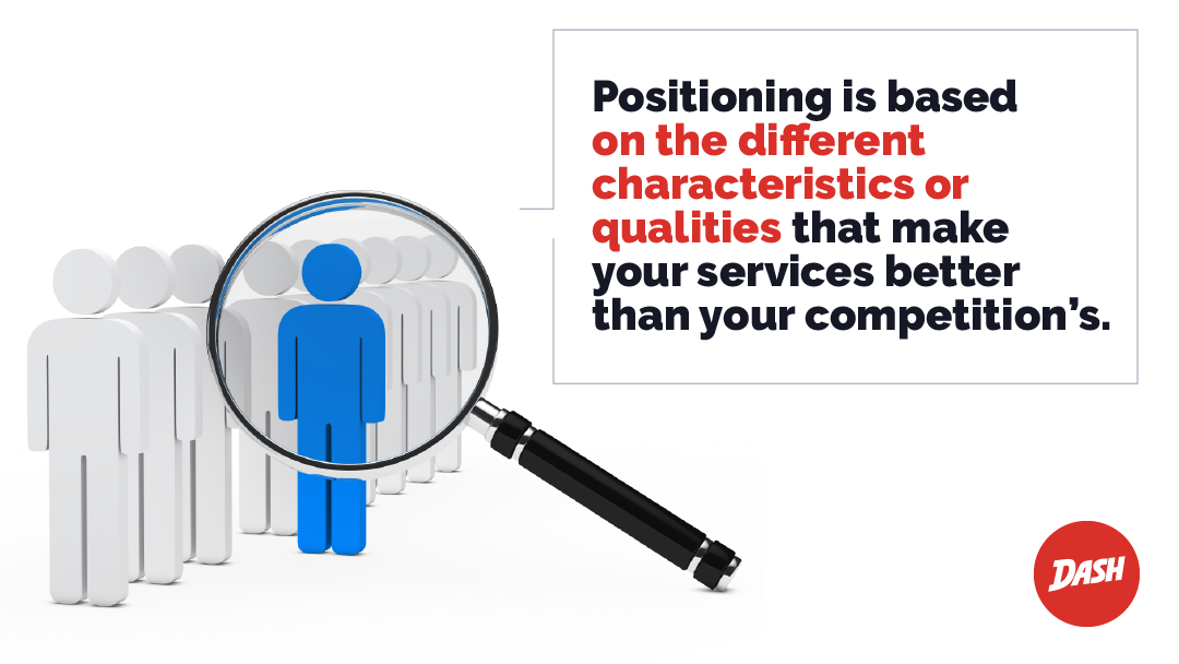 Positioning is based on the different characteristics or qualities that make your services better than your competition's